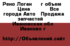 Рено Логан 2010г объем 1.6  › Цена ­ 1 000 - Все города Авто » Продажа запчастей   . Ивановская обл.,Иваново г.